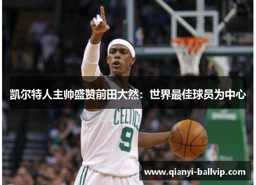 凯尔特人主帅盛赞前田大然：世界最佳球员为中心