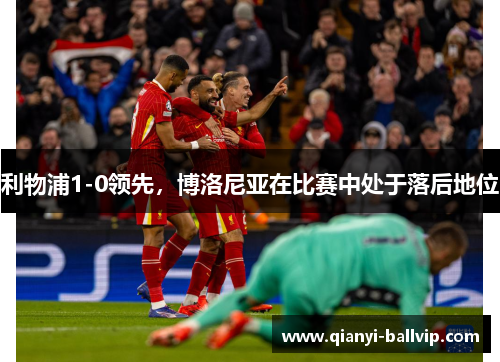 利物浦1-0领先,博洛尼亚在比赛中处于落后地位