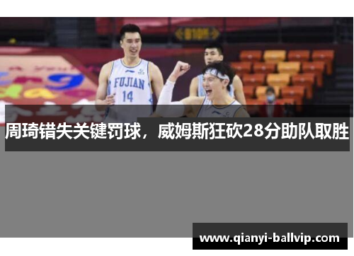 周琦错失关键罚球,威姆斯狂砍28分助队取胜