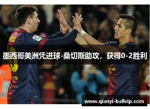 墨西哥美洲凭进球-桑切斯助攻,获得0-2胜利