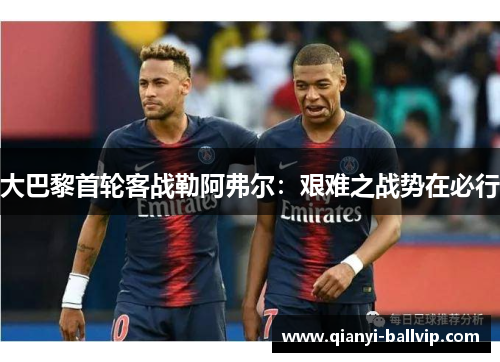 大巴黎首轮客战勒阿弗尔:艰难之战势在必行