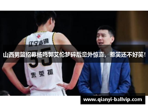 山西男篮招募杨鸣郭艾伦梦碎后意外惊喜，惹笑还不好笑！