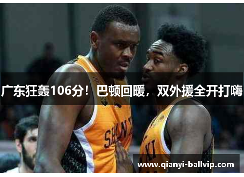 广东狂轰106分！巴顿回暖，双外援全开打嗨
