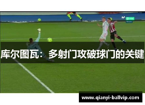 库尔图瓦:多射门攻破球门的关键 库尔图瓦:多射门攻破球门的关键