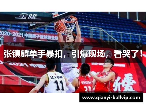 张镇麟单手暴扣，引爆现场，看哭了！