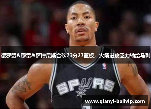 德罗赞&穆雷&萨博尼斯合砍73分27篮板,火箭进攻乏力输给马刺 德罗赞&穆雷&萨博尼斯合砍73分27篮板,火箭进攻乏力输给马刺