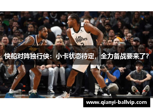 快船对阵独行侠:小卡状态待定,全力备战要来了? 快船对阵独行侠:小卡状态待定,全力备战要来了?
